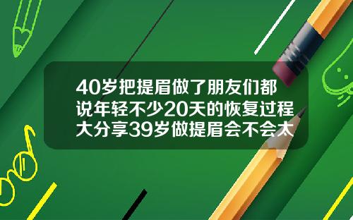 40岁把提眉做了朋友们都说年轻不少20天的恢复过程大分享39岁做提眉会不会太早