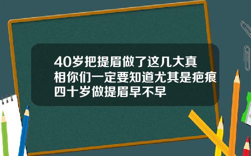 40岁把提眉做了这几大真相你们一定要知道尤其是疤痕四十岁做提眉早不早