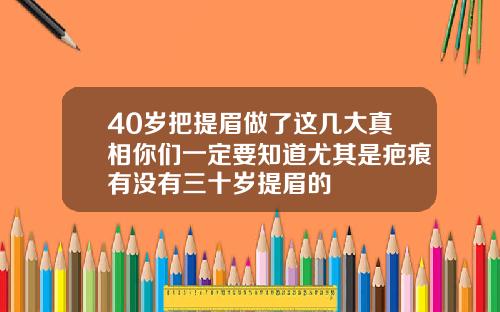 40岁把提眉做了这几大真相你们一定要知道尤其是疤痕有没有三十岁提眉的