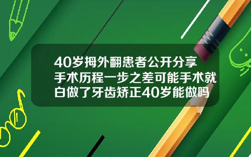 40岁拇外翻患者公开分享手术历程一步之差可能手术就白做了牙齿矫正40岁能做吗