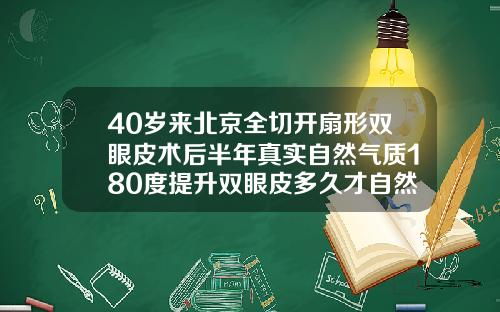 40岁来北京全切开扇形双眼皮术后半年真实自然气质180度提升双眼皮多久才自然好看图片