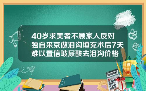 40岁求美者不顾家人反对独自来京做泪沟填充术后7天难以置信玻尿酸去泪沟价格