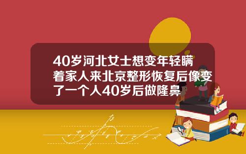 40岁河北女士想变年轻瞒着家人来北京整形恢复后像变了一个人40岁后做隆鼻