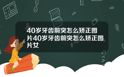 40岁牙齿前突怎么矫正图片40岁牙齿前突怎么矫正图片女
