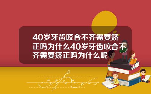 40岁牙齿咬合不齐需要矫正吗为什么40岁牙齿咬合不齐需要矫正吗为什么呢