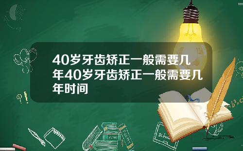 40岁牙齿矫正一般需要几年40岁牙齿矫正一般需要几年时间
