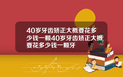 40岁牙齿矫正大概要花多少钱一颗40岁牙齿矫正大概要花多少钱一颗牙