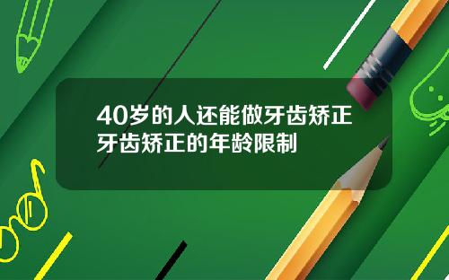 40岁的人还能做牙齿矫正牙齿矫正的年龄限制