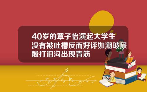 40岁的章子怡演起大学生没有被吐槽反而好评如潮玻尿酸打泪沟出现青筋