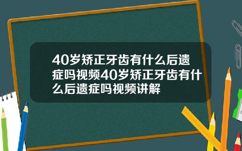 40岁矫正牙齿有什么后遗症吗视频40岁矫正牙齿有什么后遗症吗视频讲解