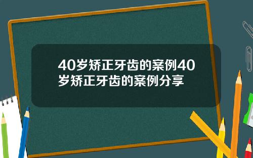 40岁矫正牙齿的案例40岁矫正牙齿的案例分享