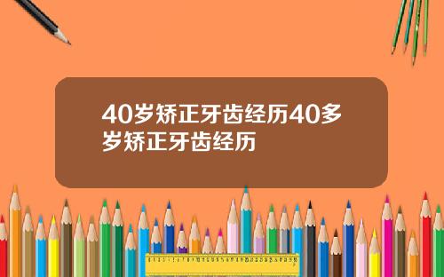 40岁矫正牙齿经历40多岁矫正牙齿经历