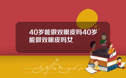40岁能做双眼皮吗40岁能做双眼皮吗女