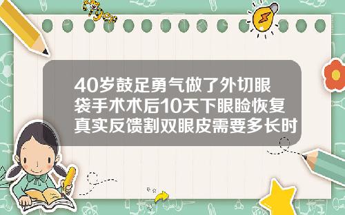 40岁鼓足勇气做了外切眼袋手术术后10天下眼睑恢复真实反馈割双眼皮需要多长时间恢复自然