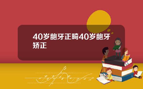 40岁龅牙正畸40岁龅牙矫正