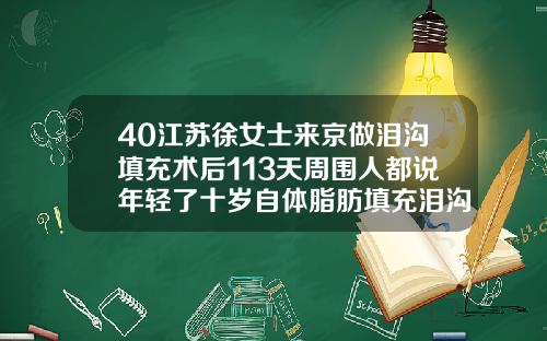 40江苏徐女士来京做泪沟填充术后113天周围人都说年轻了十岁自体脂肪填充泪沟填多了怎么修复视频