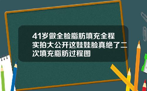 41岁做全脸脂肪填充全程实拍大公开这娃娃脸真绝了二次填充脂肪过程图