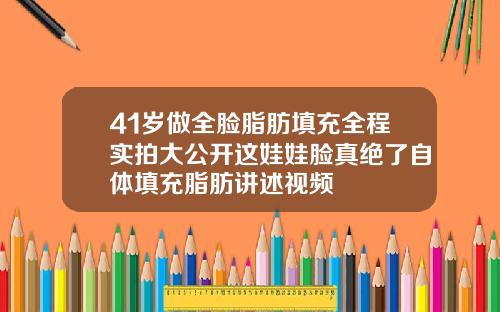 41岁做全脸脂肪填充全程实拍大公开这娃娃脸真绝了自体填充脂肪讲述视频