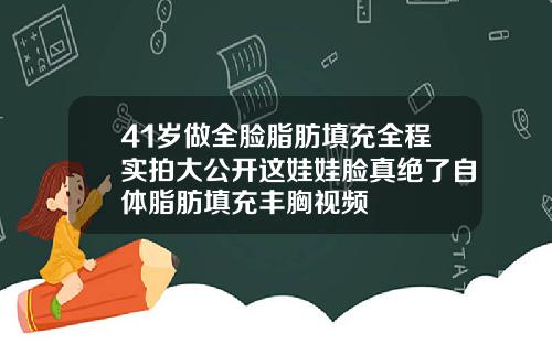 41岁做全脸脂肪填充全程实拍大公开这娃娃脸真绝了自体脂肪填充丰胸视频