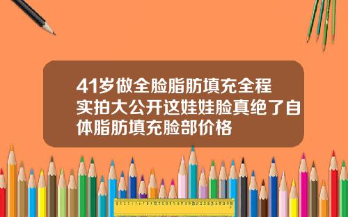 41岁做全脸脂肪填充全程实拍大公开这娃娃脸真绝了自体脂肪填充脸部价格