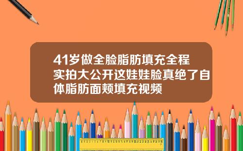 41岁做全脸脂肪填充全程实拍大公开这娃娃脸真绝了自体脂肪面颊填充视频