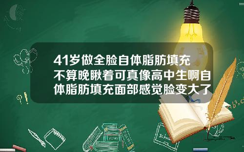 41岁做全脸自体脂肪填充不算晚瞅着可真像高中生啊自体脂肪填充面部感觉脸变大了