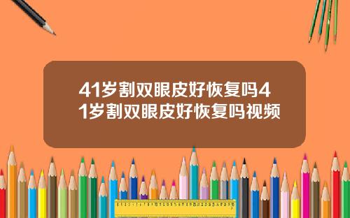 41岁割双眼皮好恢复吗41岁割双眼皮好恢复吗视频