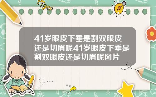 41岁眼皮下垂是割双眼皮还是切眉呢41岁眼皮下垂是割双眼皮还是切眉呢图片