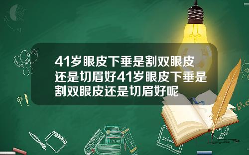 41岁眼皮下垂是割双眼皮还是切眉好41岁眼皮下垂是割双眼皮还是切眉好呢