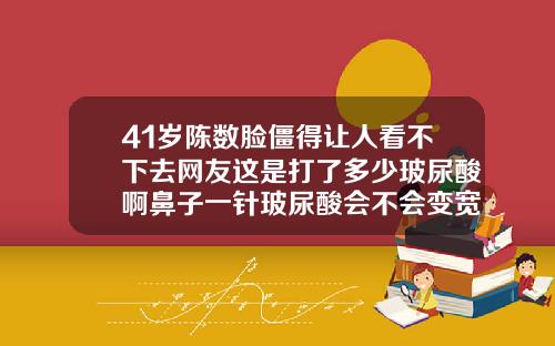 41岁陈数脸僵得让人看不下去网友这是打了多少玻尿酸啊鼻子一针玻尿酸会不会变宽