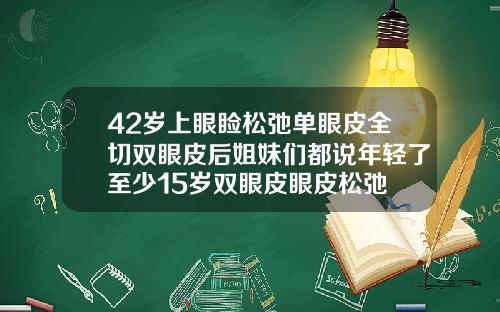 42岁上眼睑松弛单眼皮全切双眼皮后姐妹们都说年轻了至少15岁双眼皮眼皮松弛