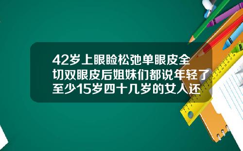42岁上眼睑松弛单眼皮全切双眼皮后姐妹们都说年轻了至少15岁四十几岁的女人还适合做双眼皮吗