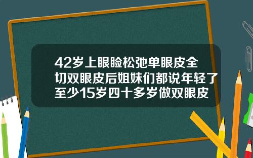 42岁上眼睑松弛单眼皮全切双眼皮后姐妹们都说年轻了至少15岁四十多岁做双眼皮好吗
