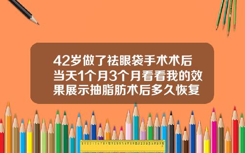 42岁做了祛眼袋手术术后当天1个月3个月看看我的效果展示抽脂肪术后多久恢复