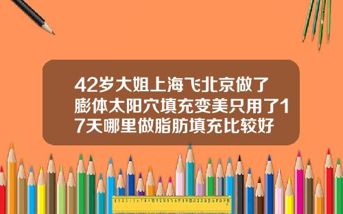 42岁大姐上海飞北京做了膨体太阳穴填充变美只用了17天哪里做脂肪填充比较好