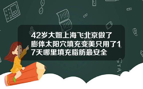 42岁大姐上海飞北京做了膨体太阳穴填充变美只用了17天哪里填充脂肪最安全
