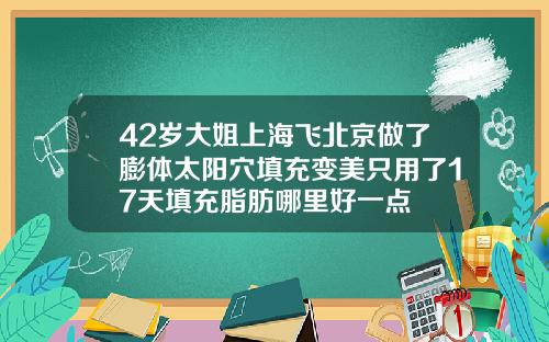 42岁大姐上海飞北京做了膨体太阳穴填充变美只用了17天填充脂肪哪里好一点