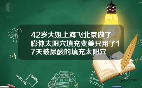 42岁大姐上海飞北京做了膨体太阳穴填充变美只用了17天玻尿酸的填充太阳穴