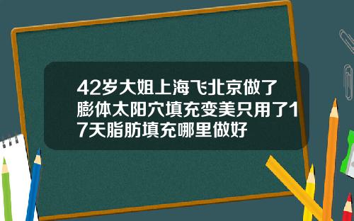 42岁大姐上海飞北京做了膨体太阳穴填充变美只用了17天脂肪填充哪里做好