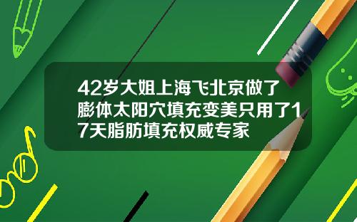 42岁大姐上海飞北京做了膨体太阳穴填充变美只用了17天脂肪填充权威专家