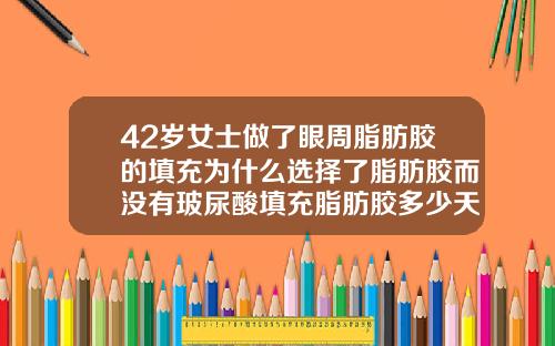 42岁女士做了眼周脂肪胶的填充为什么选择了脂肪胶而没有玻尿酸填充脂肪胶多少天可以存活下来呢