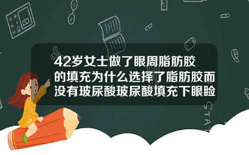 42岁女士做了眼周脂肪胶的填充为什么选择了脂肪胶而没有玻尿酸玻尿酸填充下眼睑能维持多久