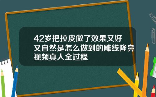 42岁把拉皮做了效果又好又自然是怎么做到的雕线隆鼻视频真人全过程