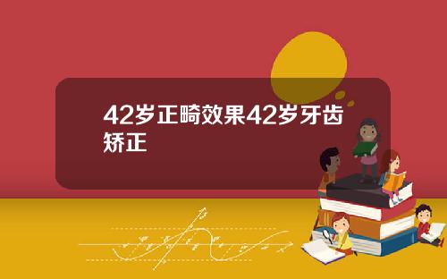 42岁正畸效果42岁牙齿矫正