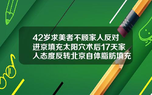 42岁求美者不顾家人反对进京填充太阳穴术后17天家人态度反转北京自体脂肪填充专家