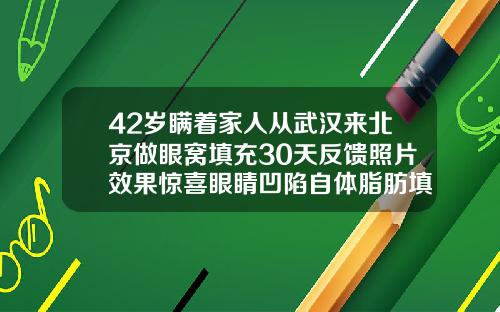 42岁瞒着家人从武汉来北京做眼窝填充30天反馈照片效果惊喜眼睛凹陷自体脂肪填充能维持多久