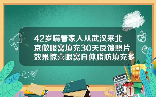 42岁瞒着家人从武汉来北京做眼窝填充30天反馈照片效果惊喜眼窝自体脂肪填充多少钱