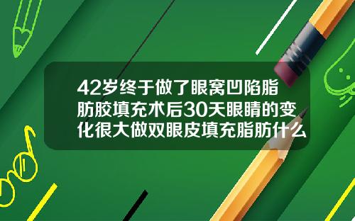 42岁终于做了眼窝凹陷脂肪胶填充术后30天眼睛的变化很大做双眼皮填充脂肪什么意思