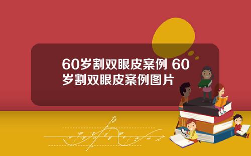 60岁割双眼皮案例 60岁割双眼皮案例图片