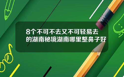 8个不可不去又不可轻易去的湖南秘境湖南哪里整鼻子好